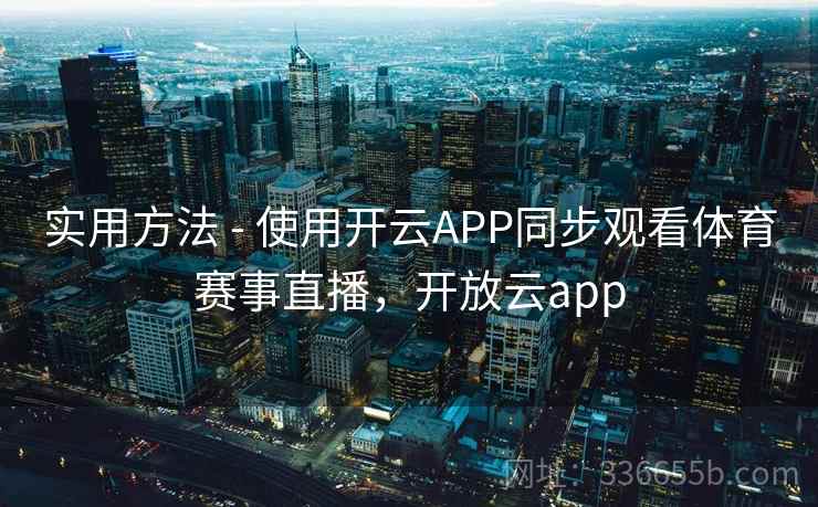 实用方法 - 使用开云APP同步观看体育赛事直播，开放云app