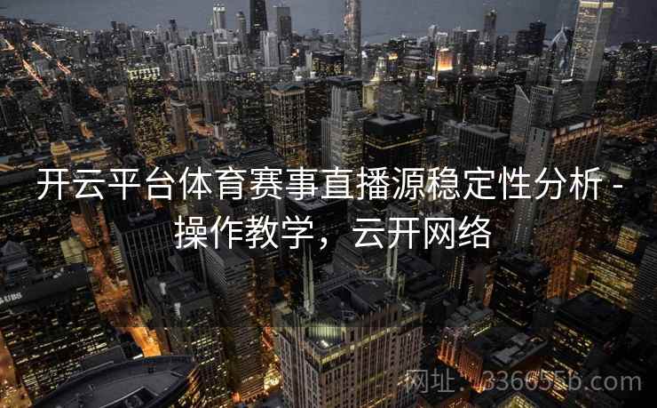开云平台体育赛事直播源稳定性分析 - 操作教学，云开网络