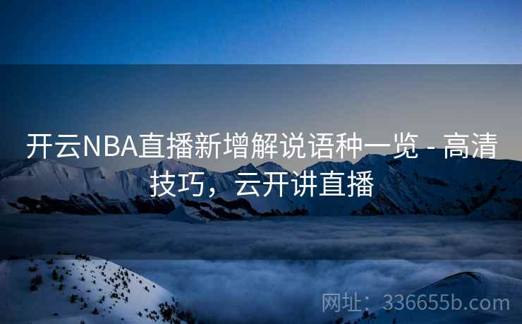 开云NBA直播新增解说语种一览 - 高清技巧，云开讲直播