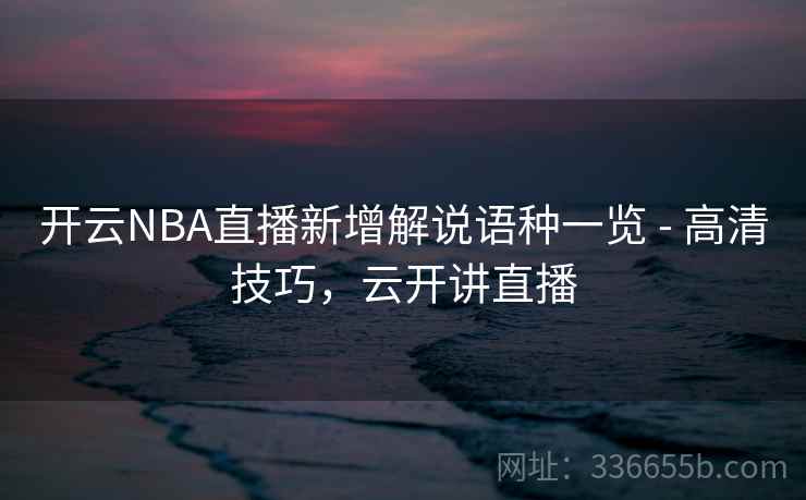开云NBA直播新增解说语种一览 - 高清技巧，云开讲直播