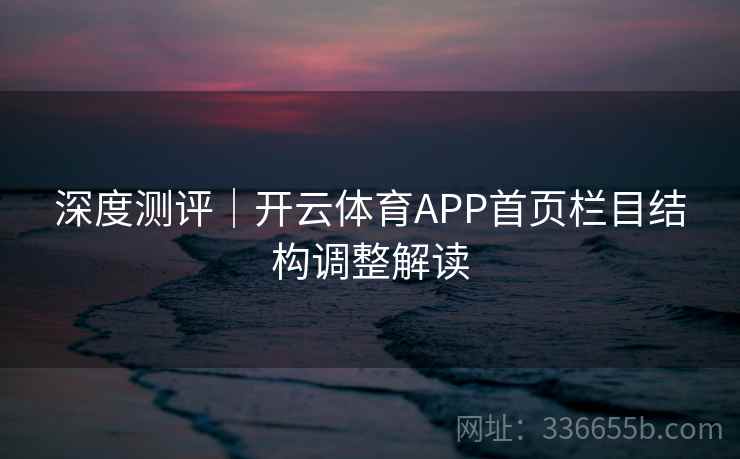 深度测评｜开云体育APP首页栏目结构调整解读