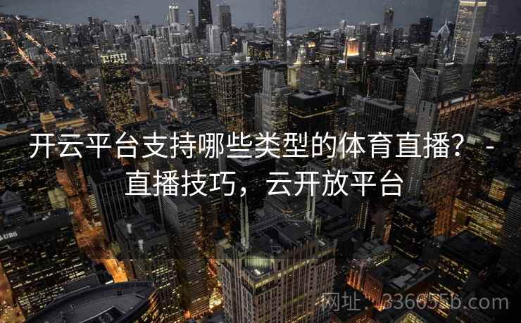 开云平台支持哪些类型的体育直播? - 直播技巧,云开放平台
