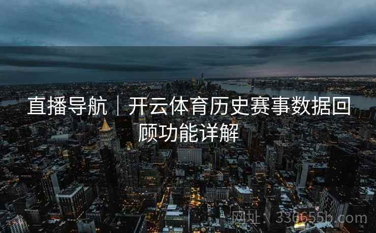 直播导航|开云体育历史赛事数据回顾功能详解