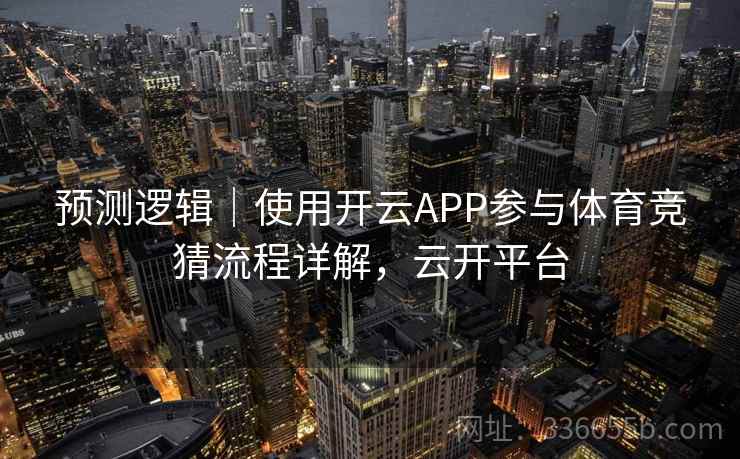 预测逻辑｜使用开云APP参与体育竞猜流程详解，云开平台