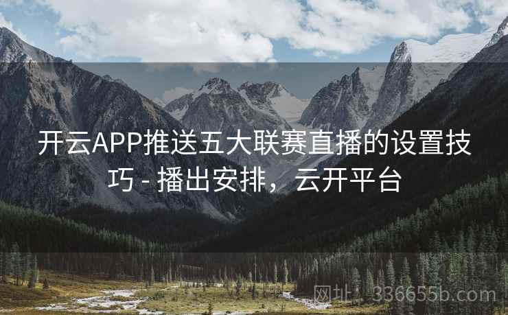 开云APP推送五大联赛直播的设置技巧 - 播出安排，云开平台