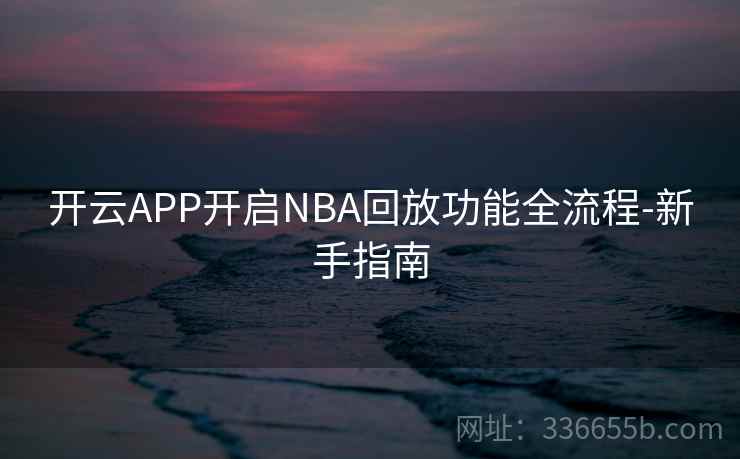 开云APP开启NBA回放功能全流程-新手指南