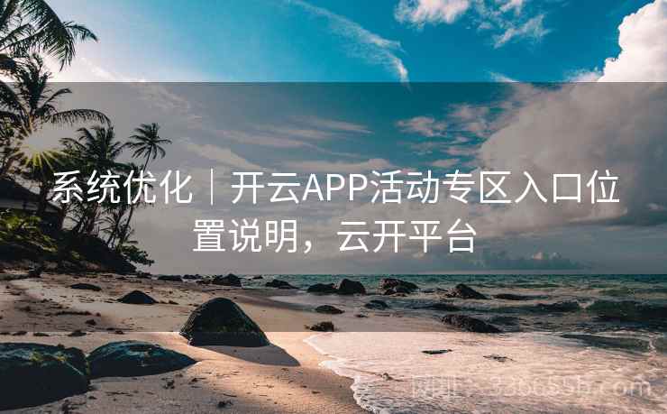 系统优化｜开云APP活动专区入口位置说明，云开平台