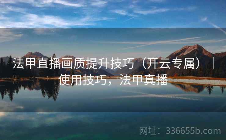 法甲直播画质提升技巧（开云专属）｜使用技巧，法甲真播