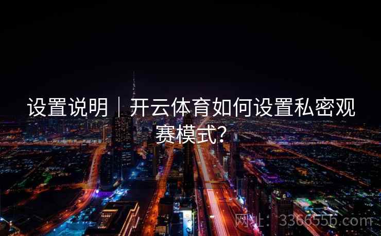 设置说明｜开云体育如何设置私密观赛模式？