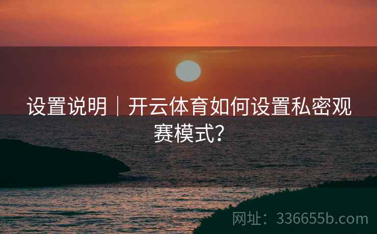 设置说明｜开云体育如何设置私密观赛模式？